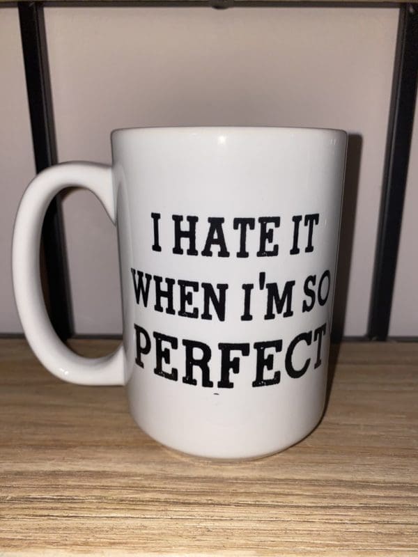 Custom Mug with I HATE IT WHEN I'M SO PERFECT text