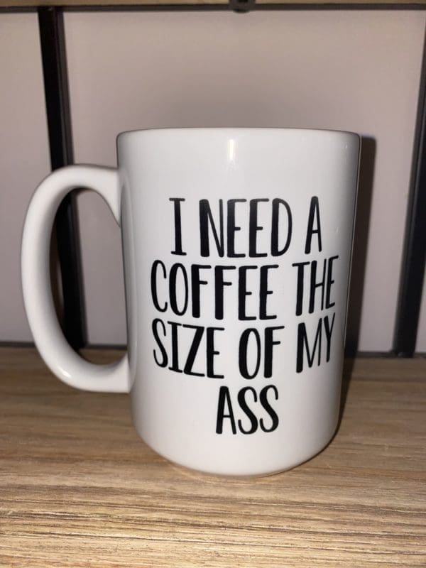 Custom mug with I NEED A COFFEE THE SIZE OF MY ASS text