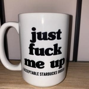 Custom mug with just fuck me up text above acceptable Starbucks order in parentheses