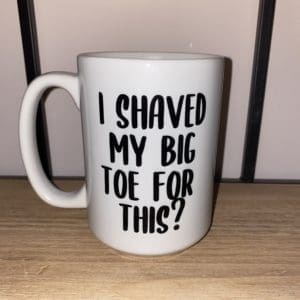 Custom mug with I shaved my big toe for this? text